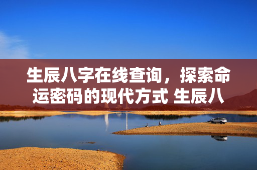 生辰八字在线查询，探索命运密码的现代方式 生辰八字在线查询