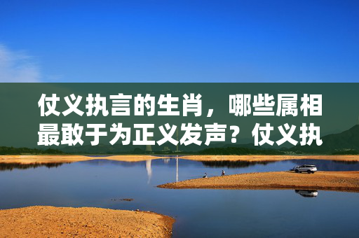 仗义执言的生肖，哪些属相最敢于为正义发声？仗义执言的生肖