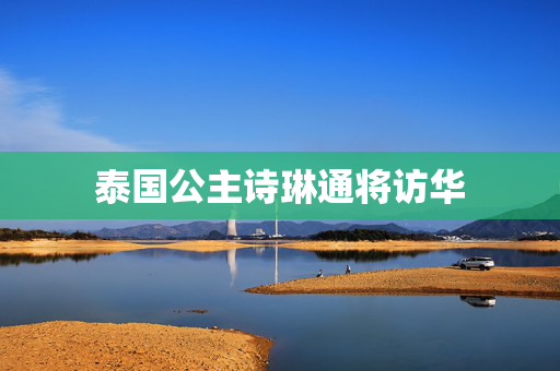 泰国公主诗琳通将访华