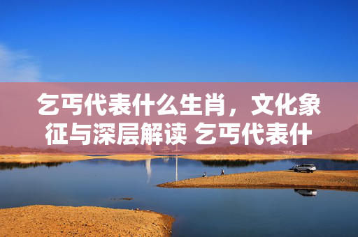 乞丐代表什么生肖，文化象征与深层解读 乞丐代表什么生肖