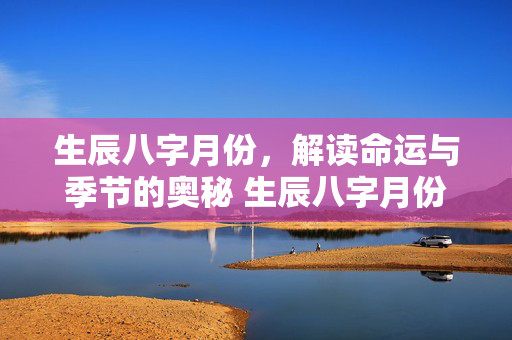 生辰八字月份，解读命运与季节的奥秘 生辰八字月份
