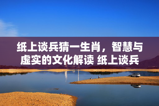 纸上谈兵猜一生肖，智慧与虚实的文化解读 纸上谈兵猜一生肖
