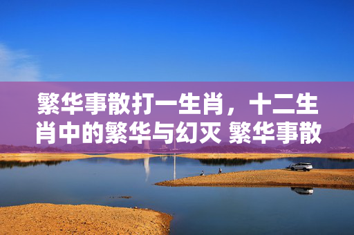 繁华事散打一生肖，十二生肖中的繁华与幻灭 繁华事散打一生肖