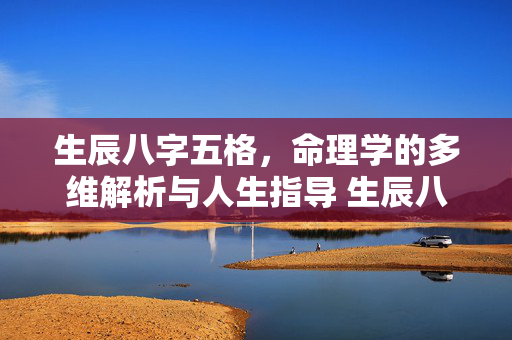 生辰八字五格，命理学的多维解析与人生指导 生辰八字五格