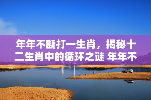 年年不断打一生肖，揭秘十二生肖中的循环之谜 年年不断打一生肖