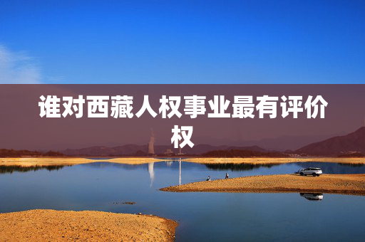 谁对西藏人权事业最有评价权