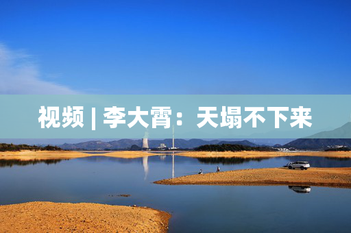 视频 | 李大霄：天塌不下来