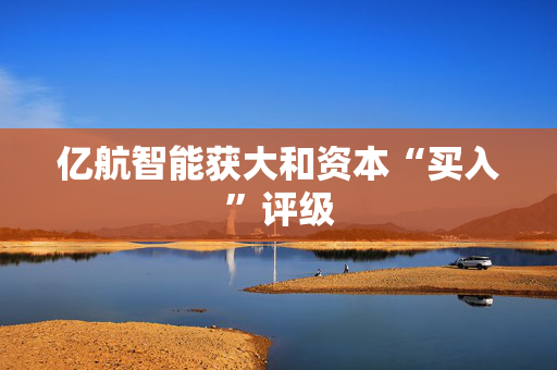 亿航智能获大和资本“买入”评级