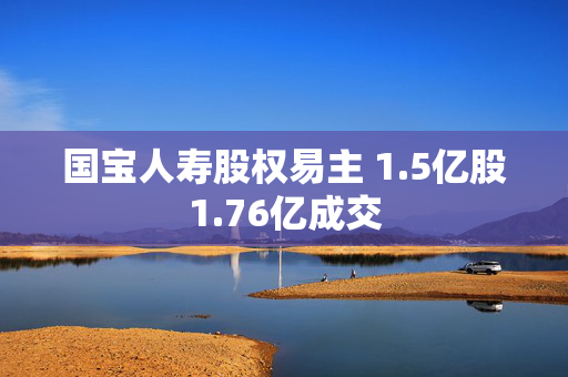 国宝人寿股权易主 1.5亿股1.76亿成交