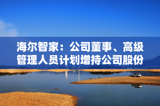 海尔智家：公司董事、高级管理人员计划增持公司股份