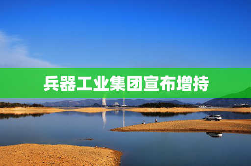 兵器工业集团宣布增持