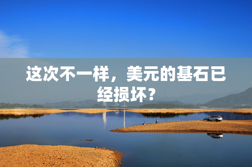 这次不一样，美元的基石已经损坏？