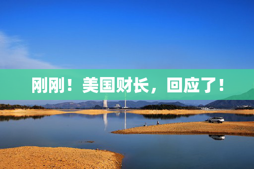 刚刚！美国财长，回应了！
