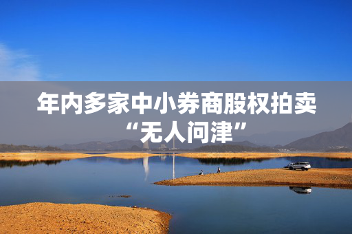 年内多家中小券商股权拍卖“无人问津”