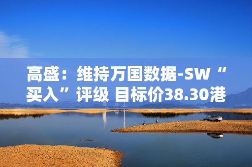 高盛：维持万国数据-SW“买入”评级 目标价38.30港元