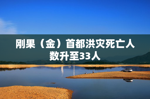 刚果（金）首都洪灾死亡人数升至33人