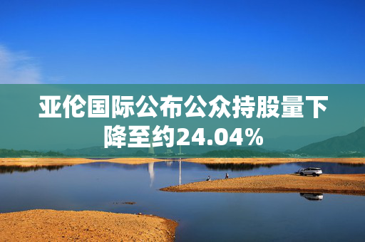 亚伦国际公布公众持股量下降至约24.04%