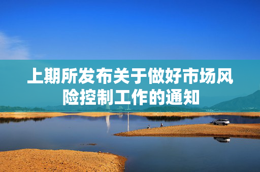 上期所发布关于做好市场风险控制工作的通知