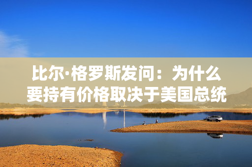 比尔·格罗斯发问：为什么要持有价格取决于美国总统的股票