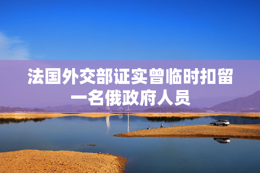 法国外交部证实曾临时扣留一名俄政府人员