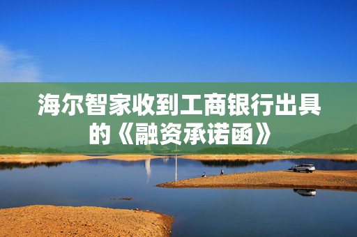 海尔智家收到工商银行出具的《融资承诺函》