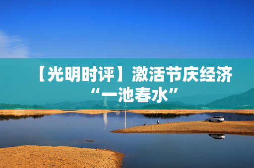 【光明时评】激活节庆经济“一池春水”