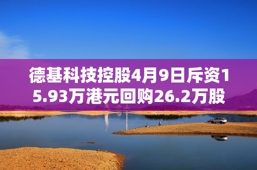 德基科技控股4月9日斥资15.93万港元回购26.2万股