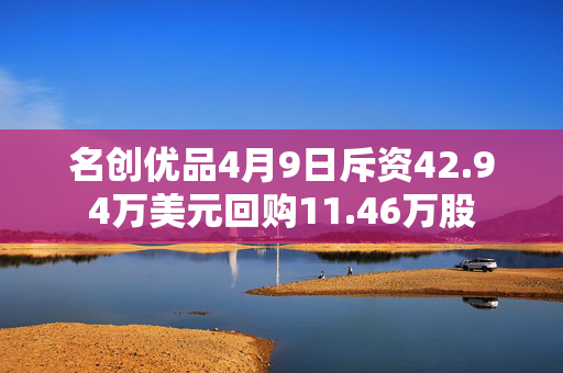 名创优品4月9日斥资42.94万美元回购11.46万股