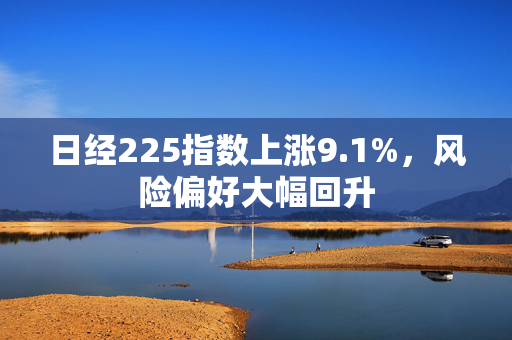 日经225指数上涨9.1%，风险偏好大幅回升