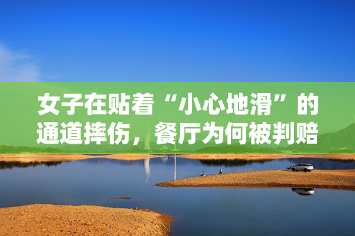 女子在贴着“小心地滑”的通道摔伤，餐厅为何被判赔4.4万元？