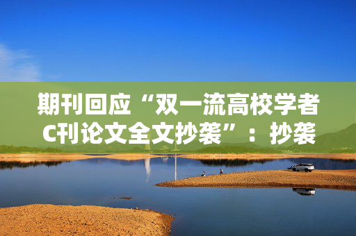 期刊回应“双一流高校学者C刊论文全文抄袭”：抄袭属实，予以撤稿