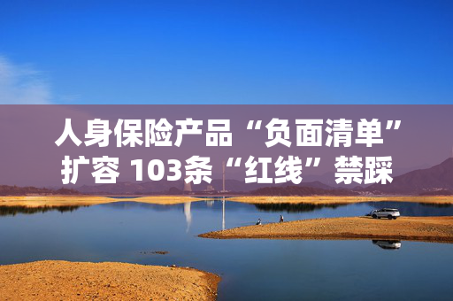 人身保险产品“负面清单”扩容 103条“红线”禁踩