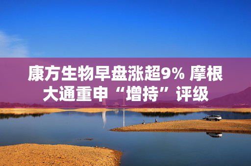 康方生物早盘涨超9% 摩根大通重申“增持”评级
