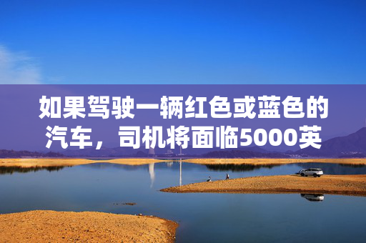 如果驾驶一辆红色或蓝色的汽车，司机将面临5000英镑的罚款