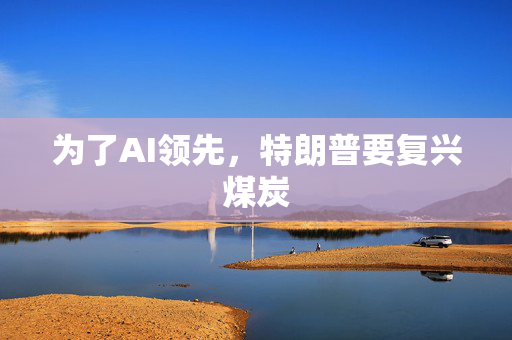为了AI领先，特朗普要复兴煤炭
