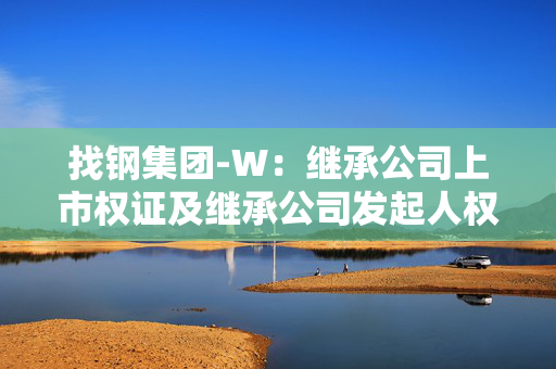 找钢集团-W：继承公司上市权证及继承公司发起人权证的行使期开始