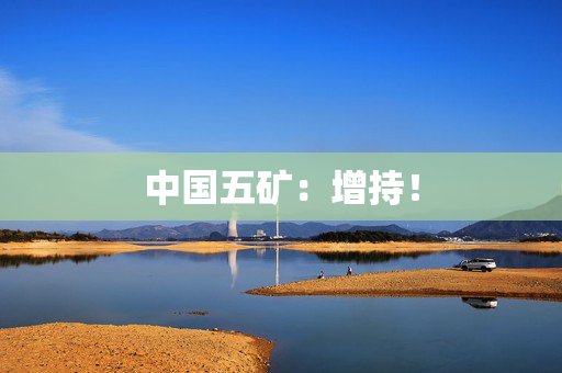 中国五矿：增持！