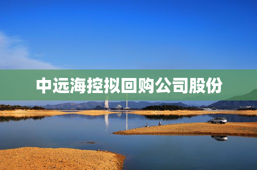 中远海控拟回购公司股份