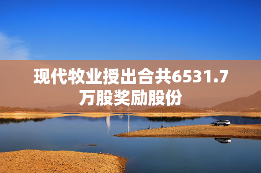 现代牧业授出合共6531.7万股奖励股份