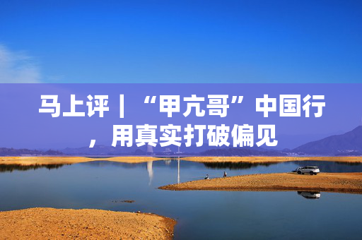 马上评｜“甲亢哥”中国行，用真实打破偏见