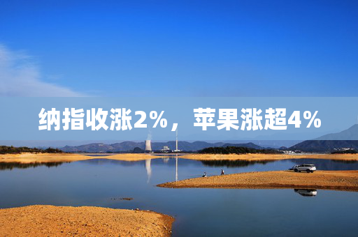 纳指收涨2%，苹果涨超4%