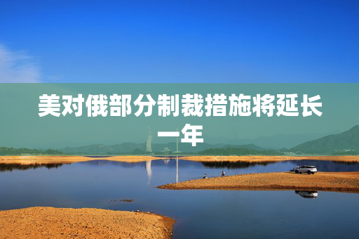 美对俄部分制裁措施将延长一年