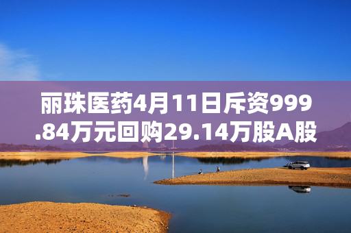 丽珠医药4月11日斥资999.84万元回购29.14万股A股