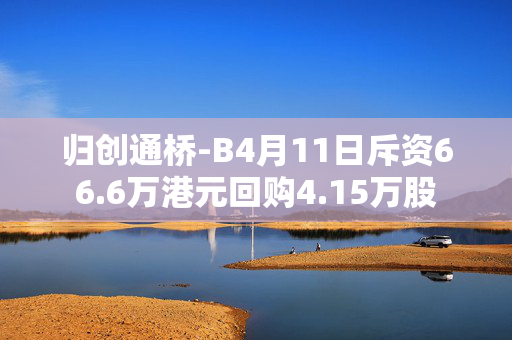 归创通桥-B4月11日斥资66.6万港元回购4.15万股