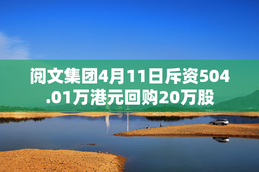 阅文集团4月11日斥资504.01万港元回购20万股