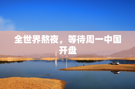 全世界熬夜，等待周一中国开盘