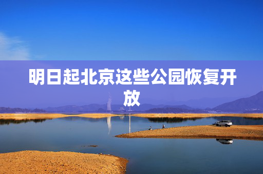明日起北京这些公园恢复开放