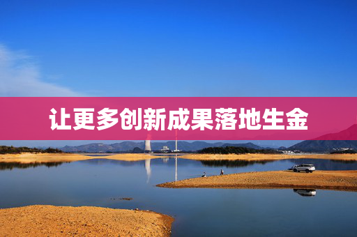 让更多创新成果落地生金
