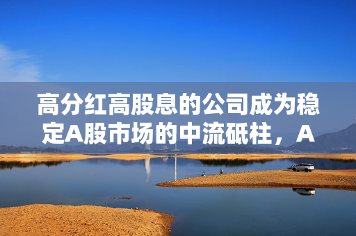 高分红高股息的公司成为稳定A股市场的中流砥柱，A50ETF华宝（159596）连续4天上涨
