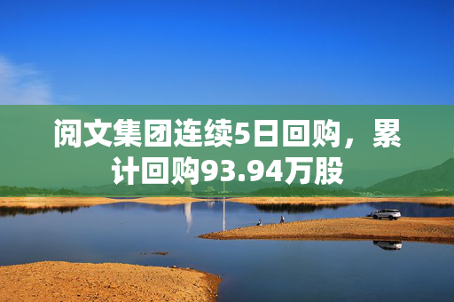 阅文集团连续5日回购，累计回购93.94万股